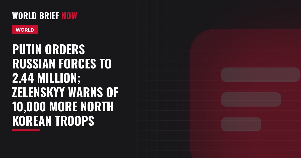 Putin orders Russian forces to 2.44 million; Zelenskyy warns of 10,000 more North Korean troops