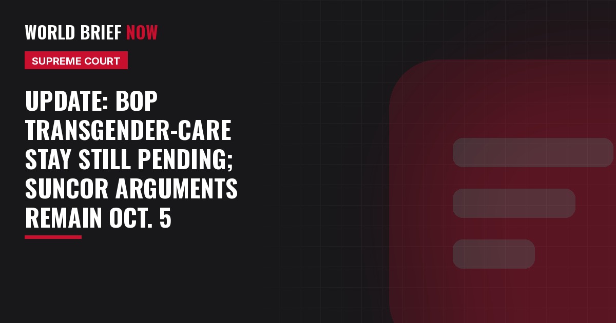 Update: BOP transgender-care stay still pending; Suncor arguments remain Oct. 5