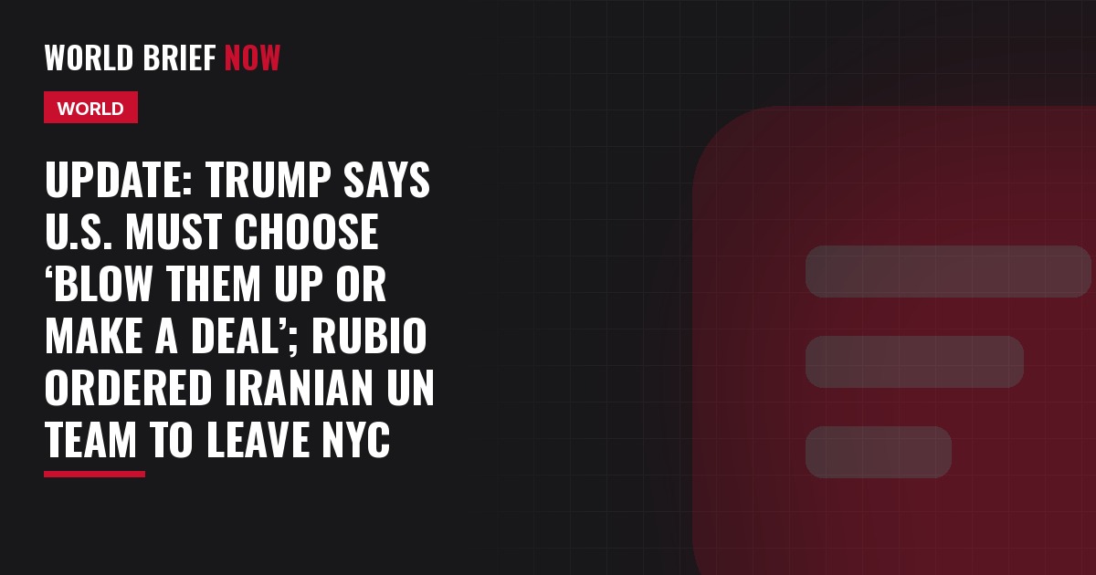 Update: Trump says U.S. must choose ‘blow them up or make a deal’; Rubio ordered Iranian UN team to leave NYC