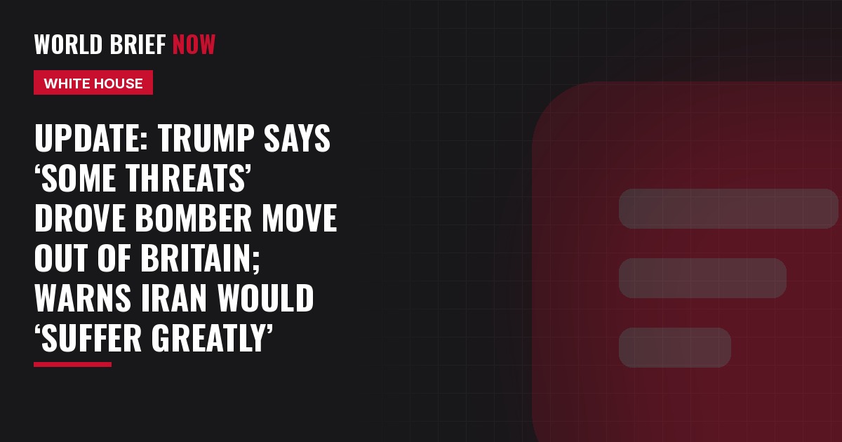 Update: Trump says ‘some threats’ drove bomber move out of Britain; warns Iran would ‘suffer greatly’