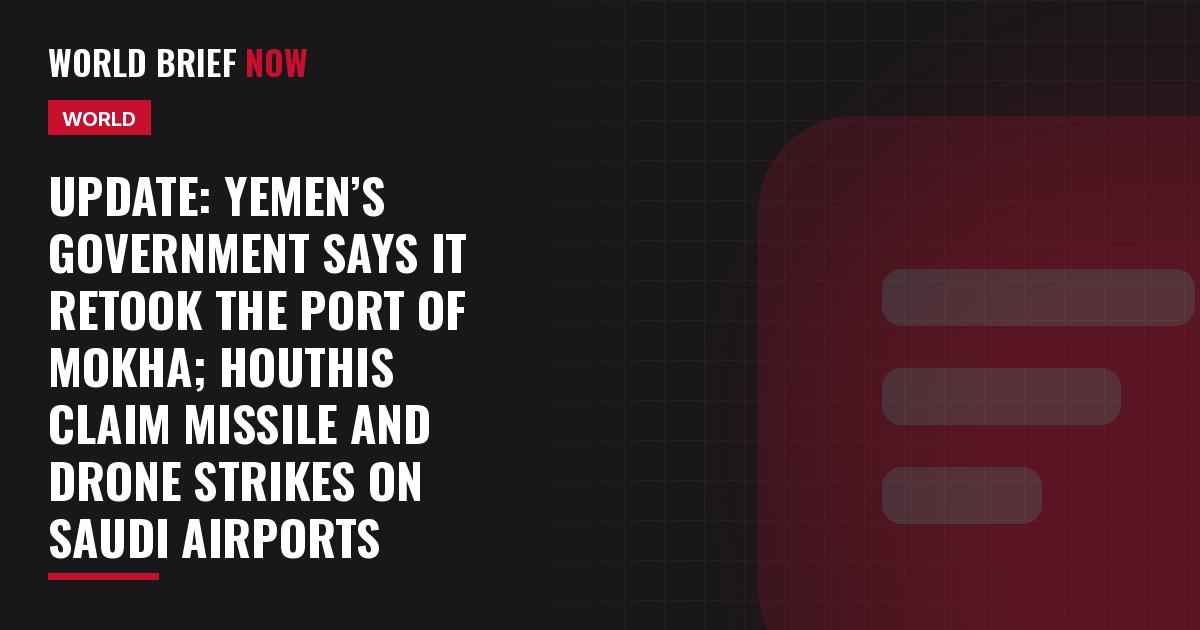 Update: Yemen’s government says it retook the port of Mokha; Houthis claim missile and drone strikes on Saudi airports