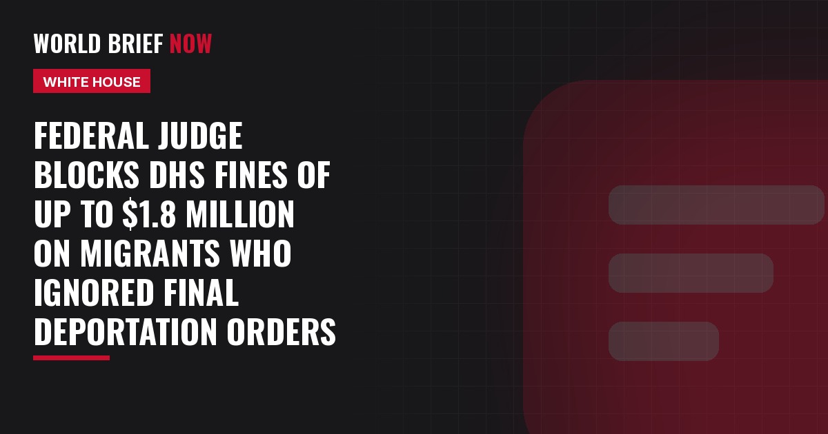 Federal judge blocks DHS fines of up to $1.8 million on migrants who ignored final deportation orders